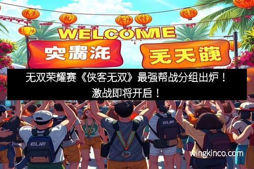 无双荣耀赛《侠客无双》最强帮战分组出炉！激战即将开启！