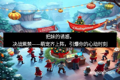 把妹的诱惑，决战紫禁——萌宠齐上阵，引爆你的心动时刻